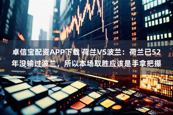 卓信宝配资APP下载 荷兰VS波兰:荷兰已52年没输过波兰,所以本场取胜应该是手拿把攥