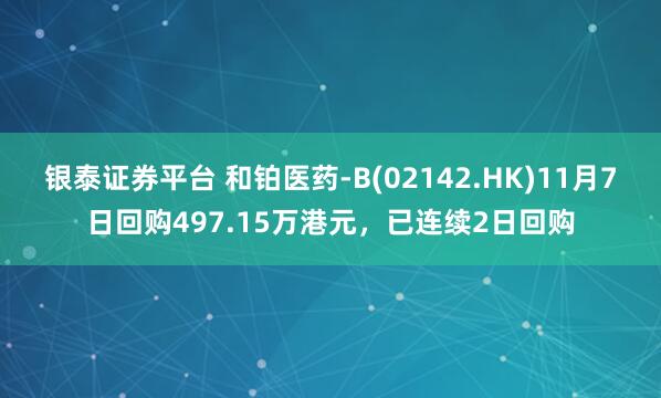 银泰证券平台 和铂医药-B(02142.HK)11月7日回购497.15万港元，已连续2日回购