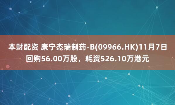 本财配资 康宁杰瑞制药-B(09966.HK)11月7日回购56.00万股，耗资526.10万港元