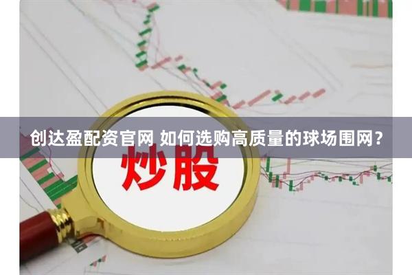 创达盈配资官网 如何选购高质量的球场围网？
