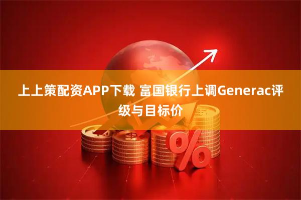 上上策配资APP下载 富国银行上调Generac评级与目标价
