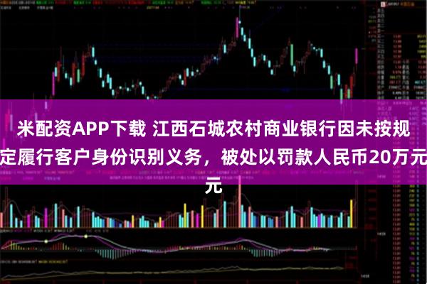 米配资APP下载 江西石城农村商业银行因未按规定履行客户身份识别义务，被处以罚款人民币20万元
