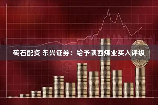 砖石配资 东兴证券：给予陕西煤业买入评级