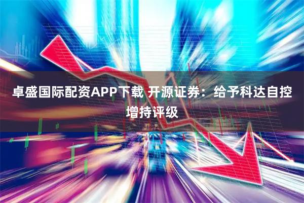 卓盛国际配资APP下载 开源证券:给予科达自控增持评级