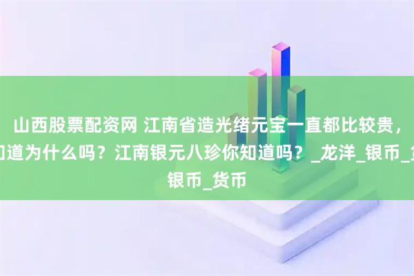 山西股票配资网 江南省造光绪元宝一直都比较贵，你知道为什么吗？江南银元八珍你知道吗？_龙洋_银币_货币