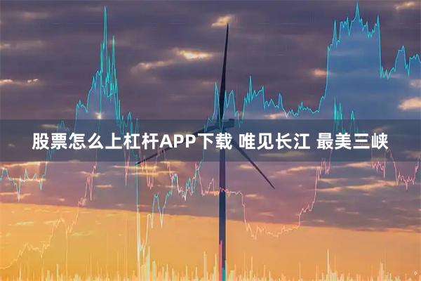 股票怎么上杠杆APP下载 唯见长江 最美三峡