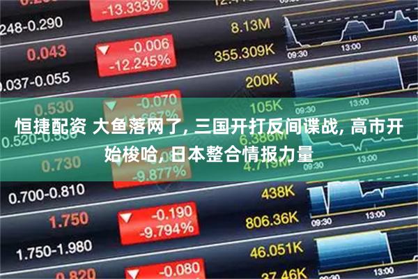恒捷配资 大鱼落网了, 三国开打反间谍战, 高市开始梭哈, 日本整合情报力量